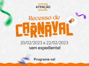 Recesso de Carnaval +P: de 20/02/2023 a 22/02/2023 não haverá expediente!
